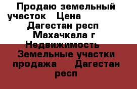Продаю земельный участок › Цена ­ 850 000 - Дагестан респ., Махачкала г. Недвижимость » Земельные участки продажа   . Дагестан респ.